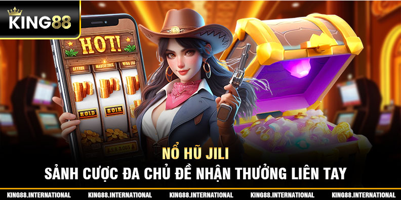 Nổ Hũ Jili - Sảnh Cược Đa Chủ Đề Nhận Thưởng Liền Tay